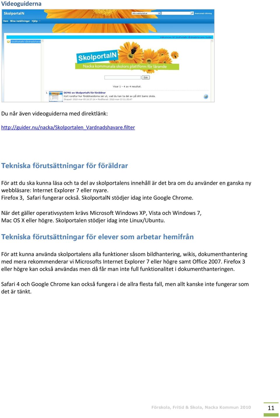 Firefox 3, Safari fungerar också. SkolportalN stödjer idag inte Google Chrome. När det gäller operativsystem krävs Microsoft Windows XP, Vista och Windows 7, Mac OS X eller högre.