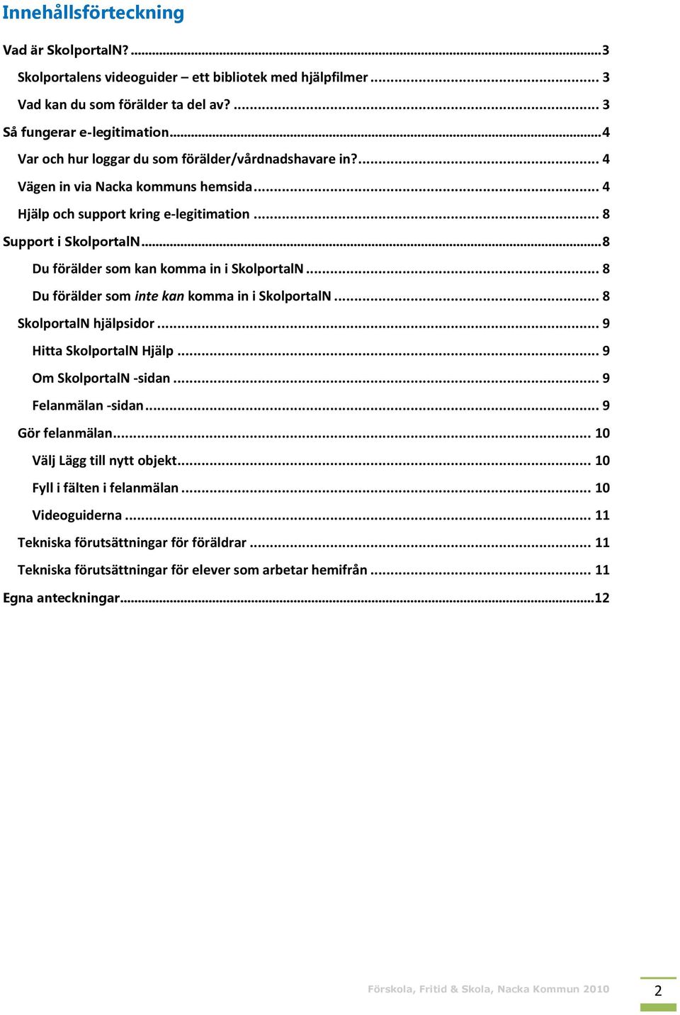 .. 8 Du förälder som kan komma in i SkolportalN... 8 Du förälder som inte kan komma in i SkolportalN... 8 SkolportalN hjälpsidor... 9 Hitta SkolportalN Hjälp... 9 Om SkolportalN -sidan.