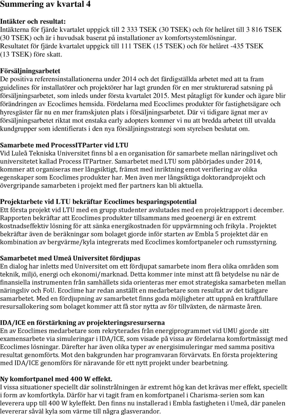 Försäljningsarbetet De positiva referensinstallationerna under 2014 och det färdigställda arbetet med att ta fram guidelines för installatörer och projektörer har lagt grunden för en mer strukturerad