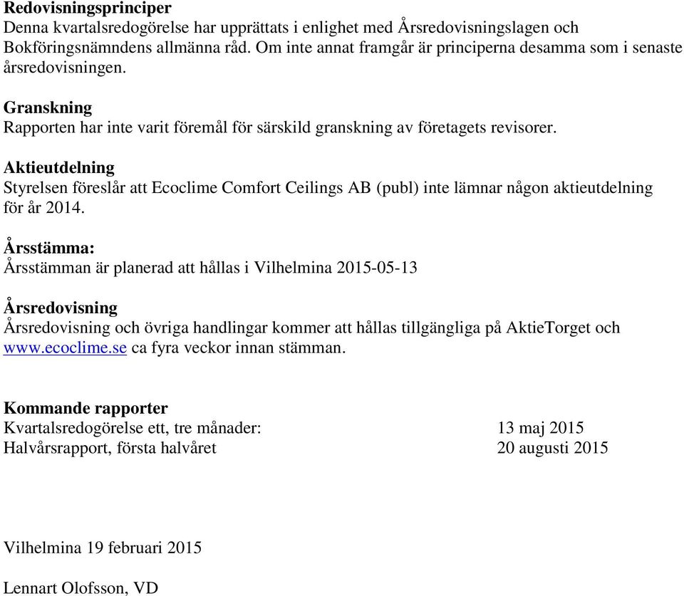Aktieutdelning Styrelsen föreslår att Ecoclime Comfort Ceilings AB (publ) inte lämnar någon aktieutdelning för år 2014.