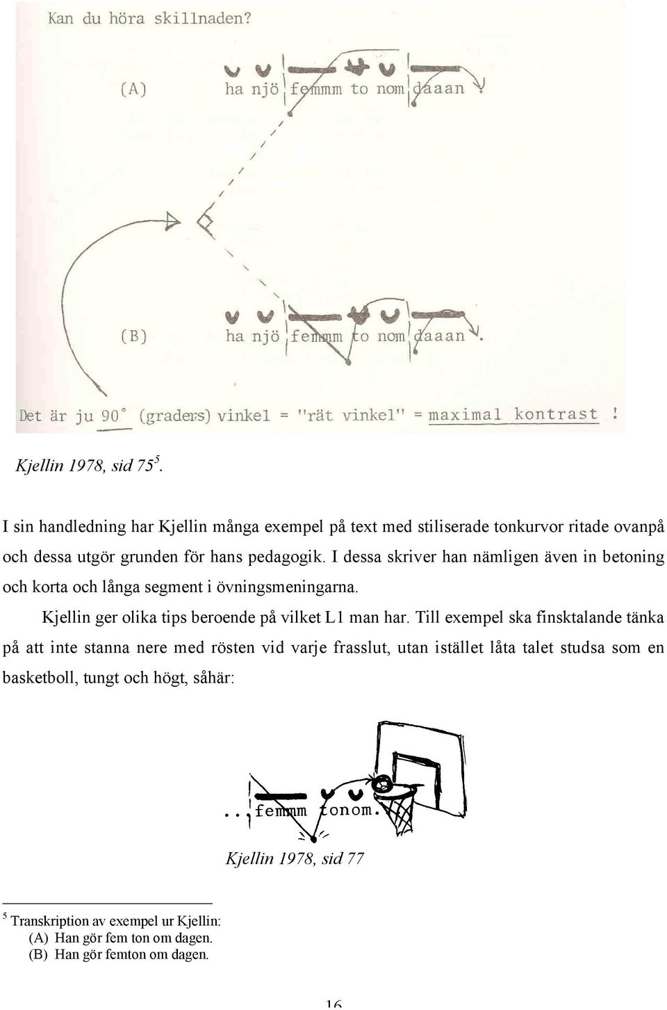 I dessa skriver han nämligen även in betoning och korta och långa segment i övningsmeningarna. Kjellin ger olika tips beroende på vilket L1 man har.