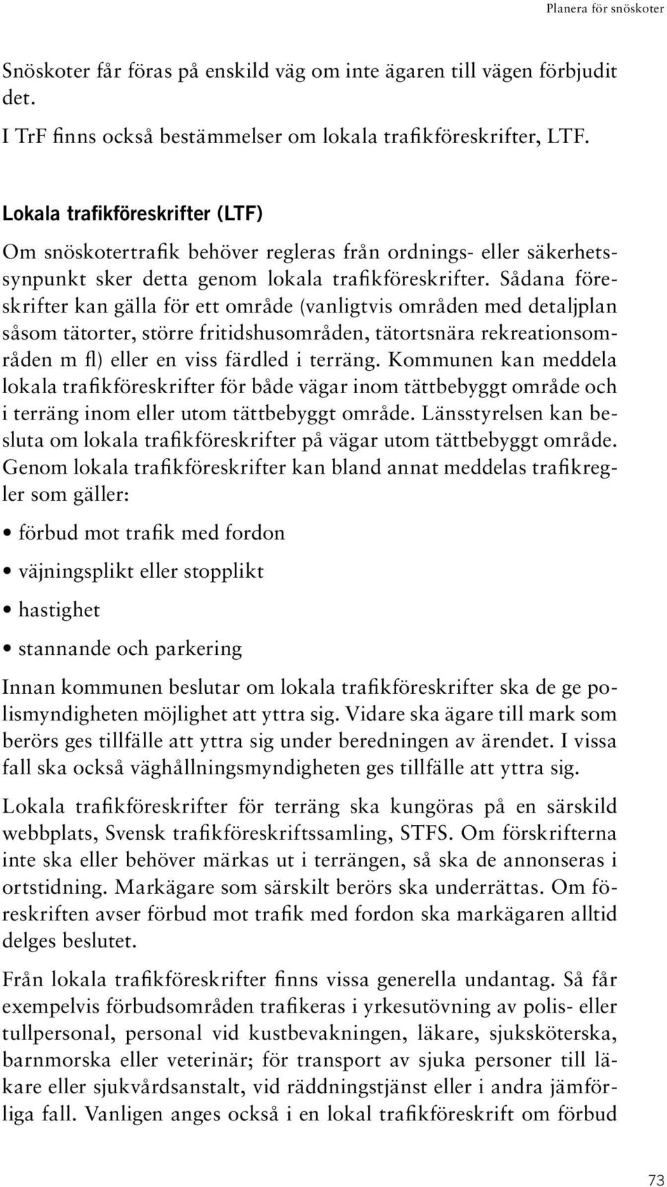 Sådana föreskrifter kan gälla för ett område (vanligtvis områden med detaljplan såsom tätorter, större fritidshusområden, tätortsnära rekreationsområden m fl) eller en viss färdled i terräng.