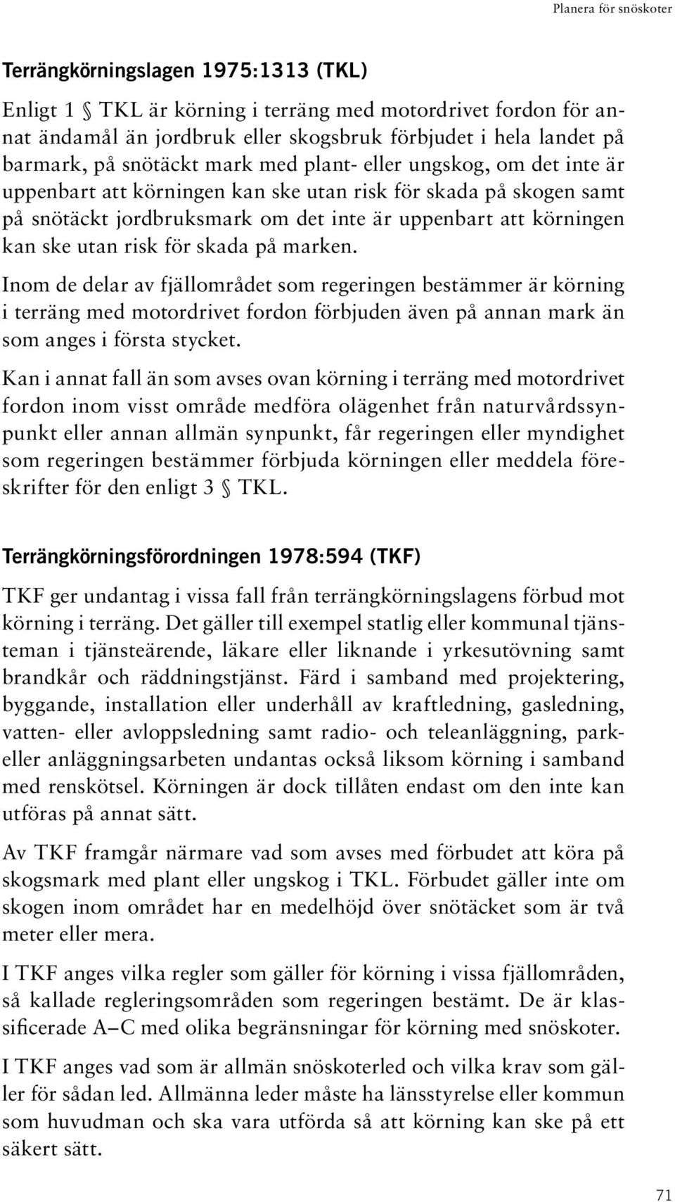 marken. Inom de delar av fjällområdet som regeringen bestämmer är körning i terräng med motordrivet fordon förbjuden även på annan mark än som anges i första stycket.