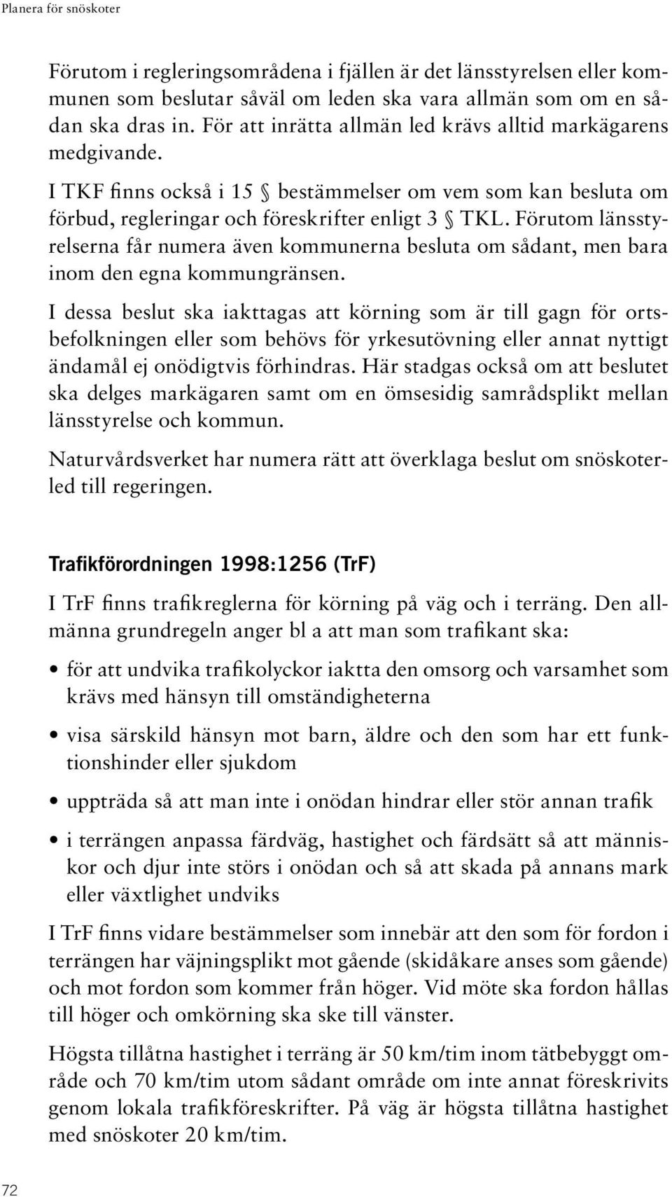 Förutom länsstyrelserna får numera även kommunerna besluta om sådant, men bara inom den egna kommungränsen.