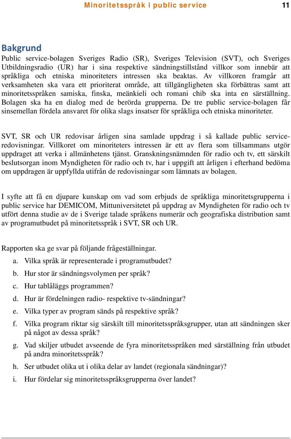 Av villkoren framgår att verksamheten ska vara ett prioriterat område, att tillgängligheten ska förbättras samt att minoritetsspråken samiska, finska, meänkieli och romani chib ska inta en
