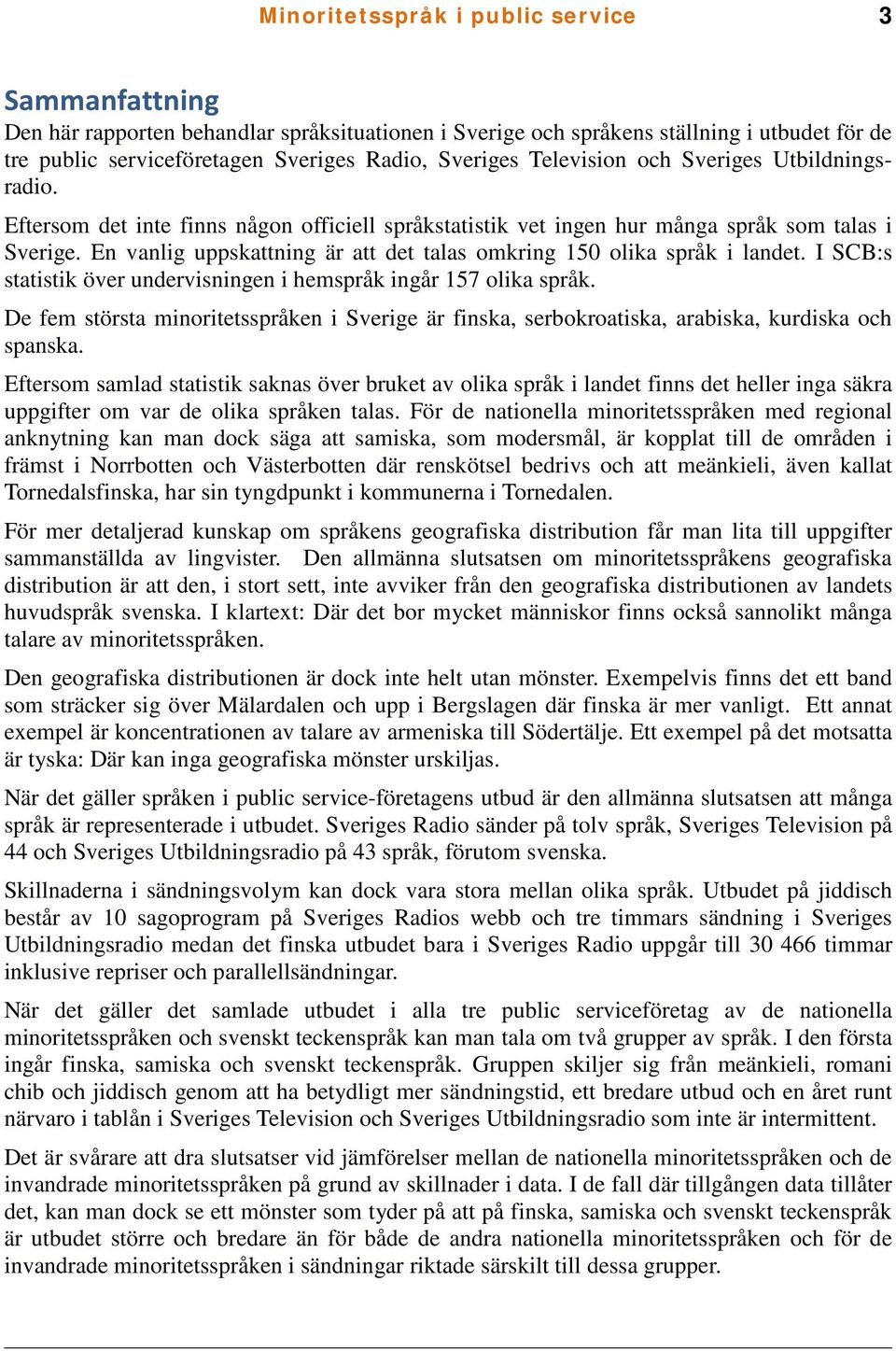 En vanlig uppskattning är att det talas omkring 150 olika språk i landet. I SCB:s statistik över undervisningen i hemspråk ingår 157 olika språk.