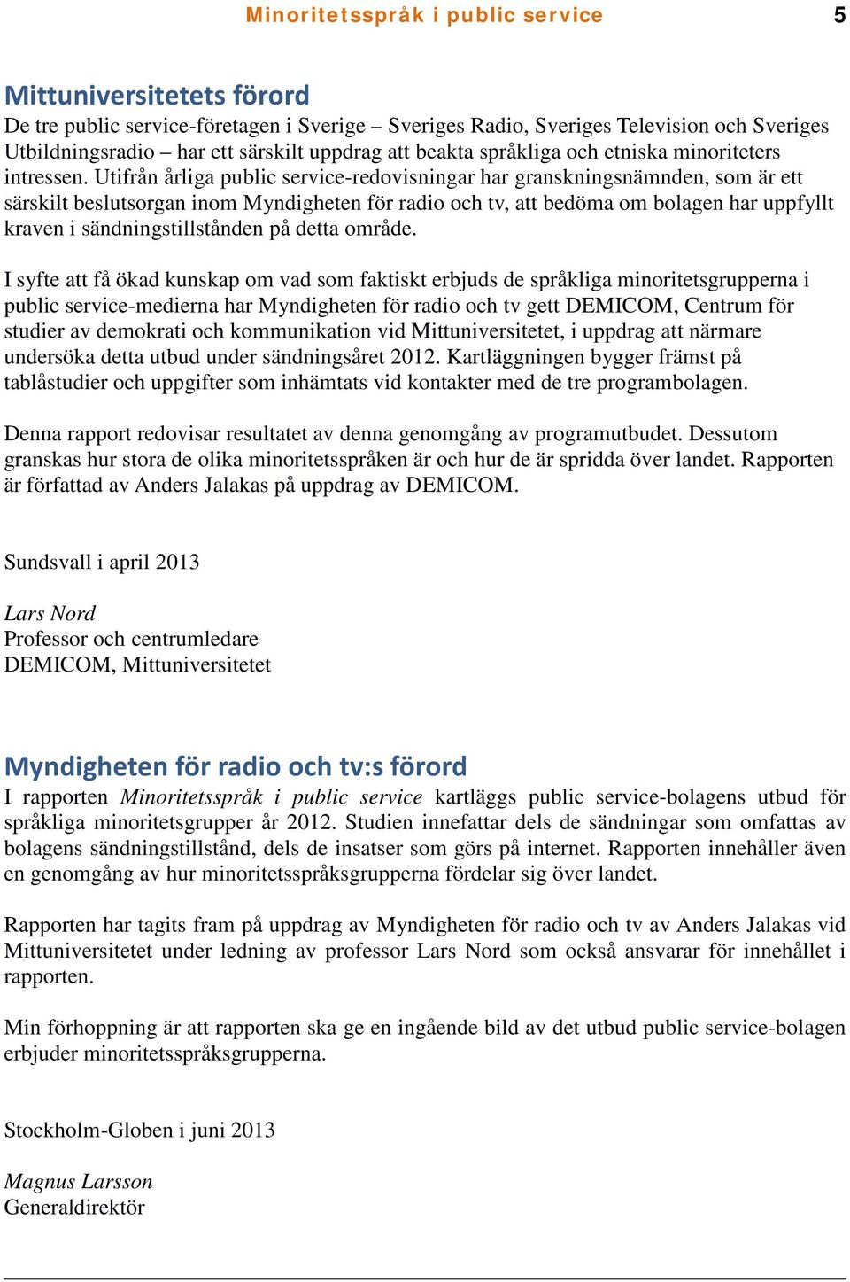 Utifrån årliga public service-redovisningar har granskningsnämnden, som är ett särskilt beslutsorgan inom Myndigheten för radio och tv, att bedöma om bolagen har uppfyllt kraven i