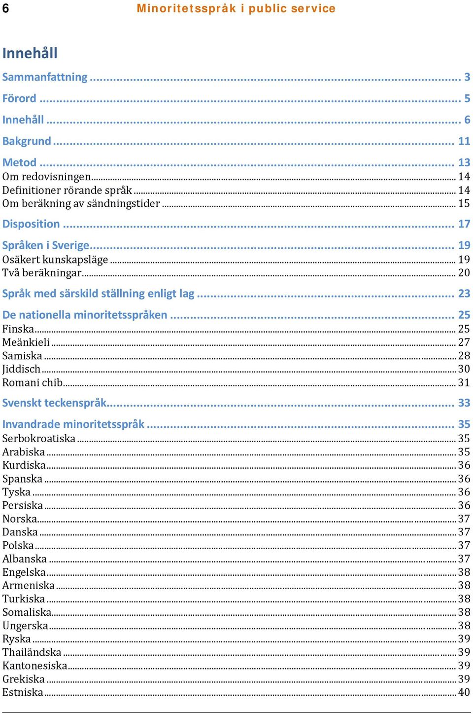 .. 23 De nationella minoritetsspråken... 25 Finska... 25 Meänkieli... 27 Samiska... 28 Jiddisch... 30 Romani chib... 31 Svenskt teckenspråk... 33 Invandrade minoritetsspråk... 35 Serbokroatiska.