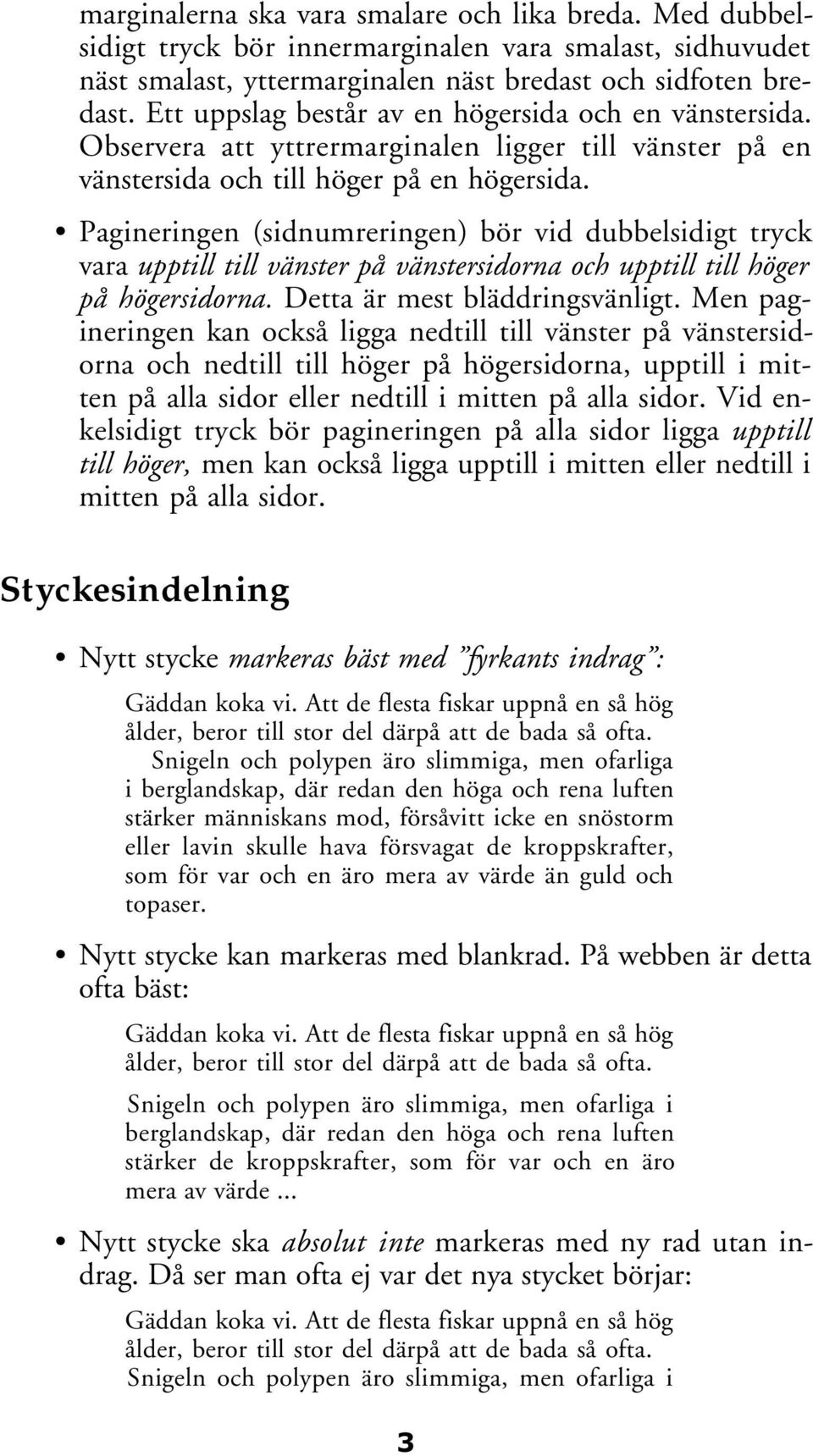 Pagineringen (sidnumreringen) bör vid dubbelsidigt tryck vara upptill till vänster på vänstersidorna och upptill till höger på högersidorna. Detta är mest bläddringsvänligt.