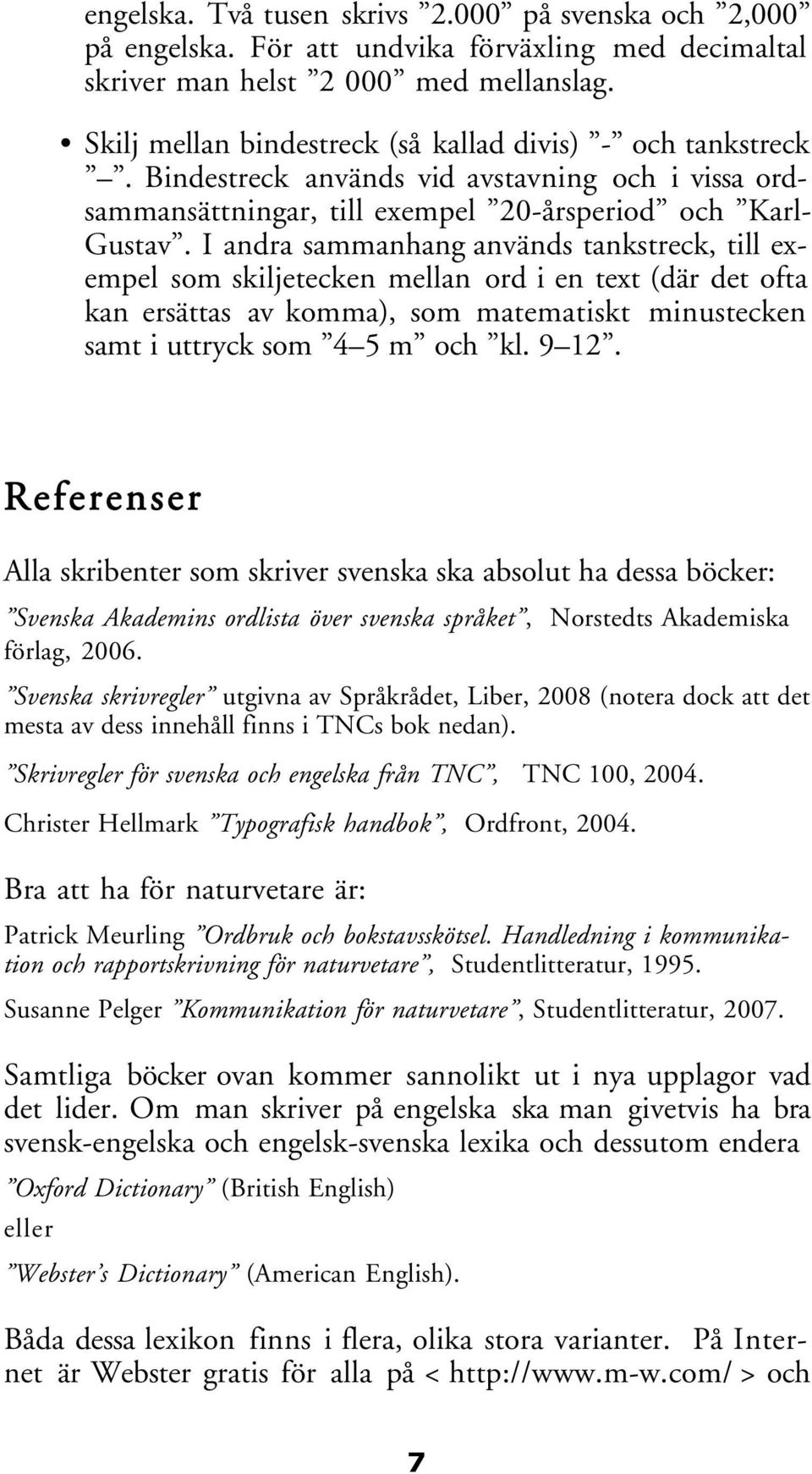 I andra sammanhang används tankstreck, till exempel som skiljetecken mellan ord i en text (där det ofta kan ersättas av komma), som matematiskt minustecken samt i uttryck som 4 5 m och kl. 9 12.