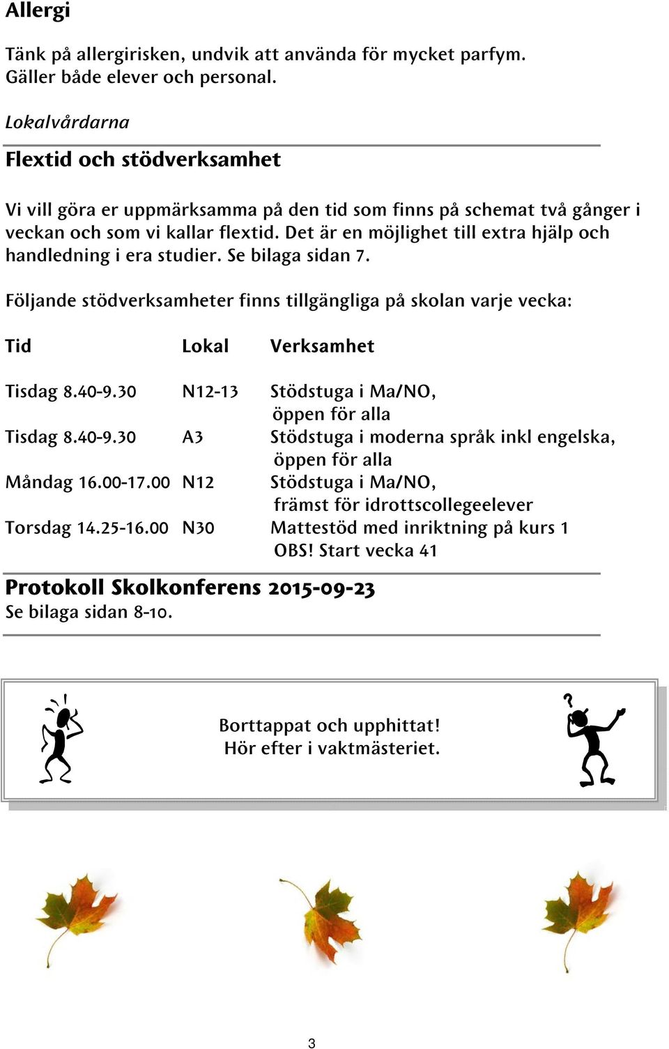 Det är en möjlighet till extra hjälp och handledning i era studier. Se bilaga sidan 7. Följande stödverksamheter finns tillgängliga på skolan varje vecka: Tid Lokal Verksamhet Tisdag 8.40-9.