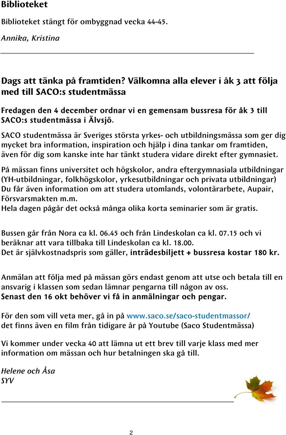 SACO studentmässa är Sveriges största yrkes- och utbildningsmässa som ger dig mycket bra information, inspiration och hjälp i dina tankar om framtiden, även för dig som kanske inte har tänkt studera