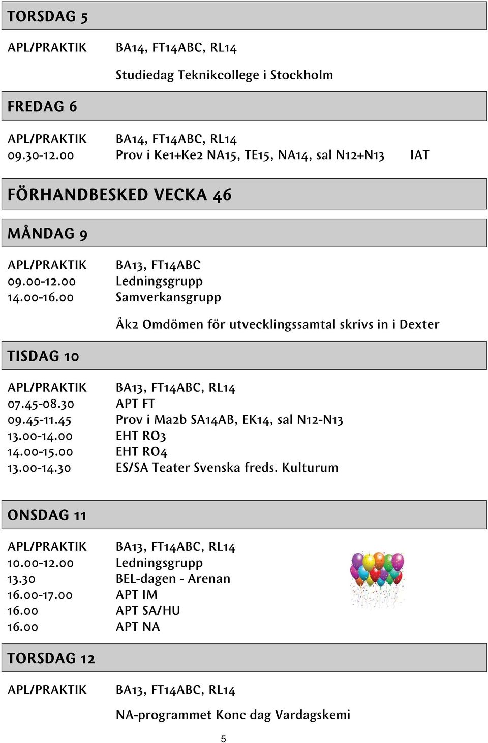 00 Samverkansgrupp TISDAG 10 Åk2 Omdömen för utvecklingssamtal skrivs in i Dexter APL/PRAKTIK BA13, FT14ABC, RL14 07.45-08.30 APT FT 09.45-11.45 Prov i Ma2b SA14AB, EK14, sal N12-N13 13.00-14.
