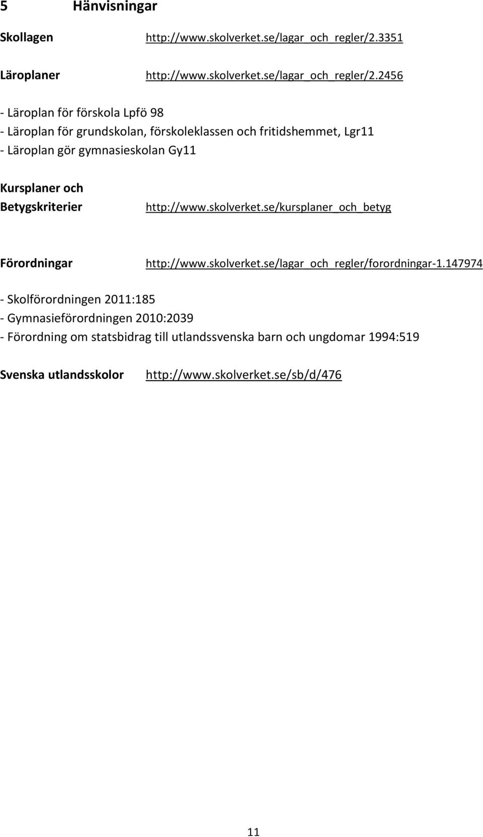 2456 - Läroplan för förskola Lpfö 98 - Läroplan för grundskolan, förskoleklassen och fritidshemmet, Lgr11 - Läroplan gör gymnasieskolan Gy11 Kursplaner