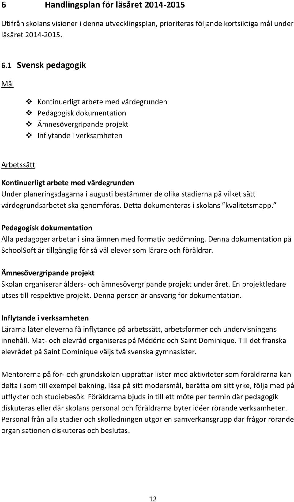 planeringsdagarna i augusti bestämmer de olika stadierna på vilket sätt värdegrundsarbetet ska genomföras. Detta dokumenteras i skolans kvalitetsmapp.