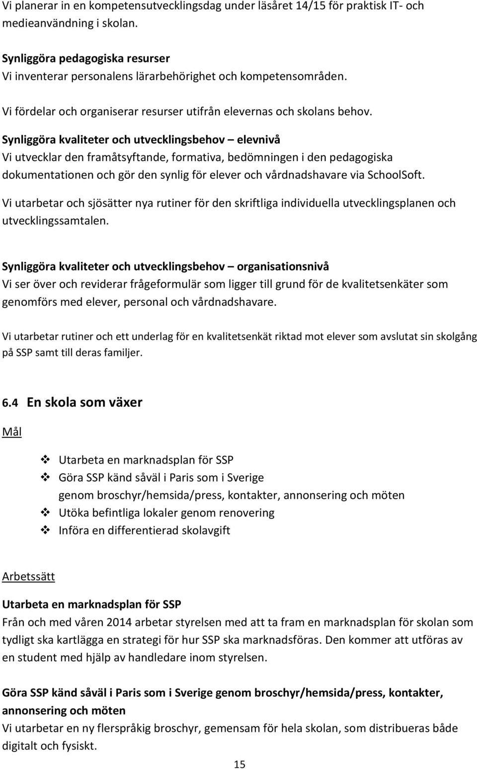 Synliggöra kvaliteter och utvecklingsbehov elevnivå Vi utvecklar den framåtsyftande, formativa, bedömningen i den pedagogiska dokumentationen och gör den synlig för elever och vårdnadshavare via