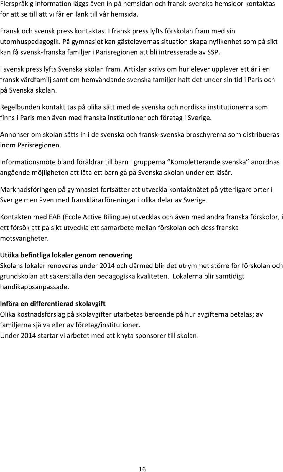 På gymnasiet kan gästelevernas situation skapa nyfikenhet som på sikt kan få svensk-franska familjer i Parisregionen att bli intresserade av SSP. I svensk press lyfts Svenska skolan fram.