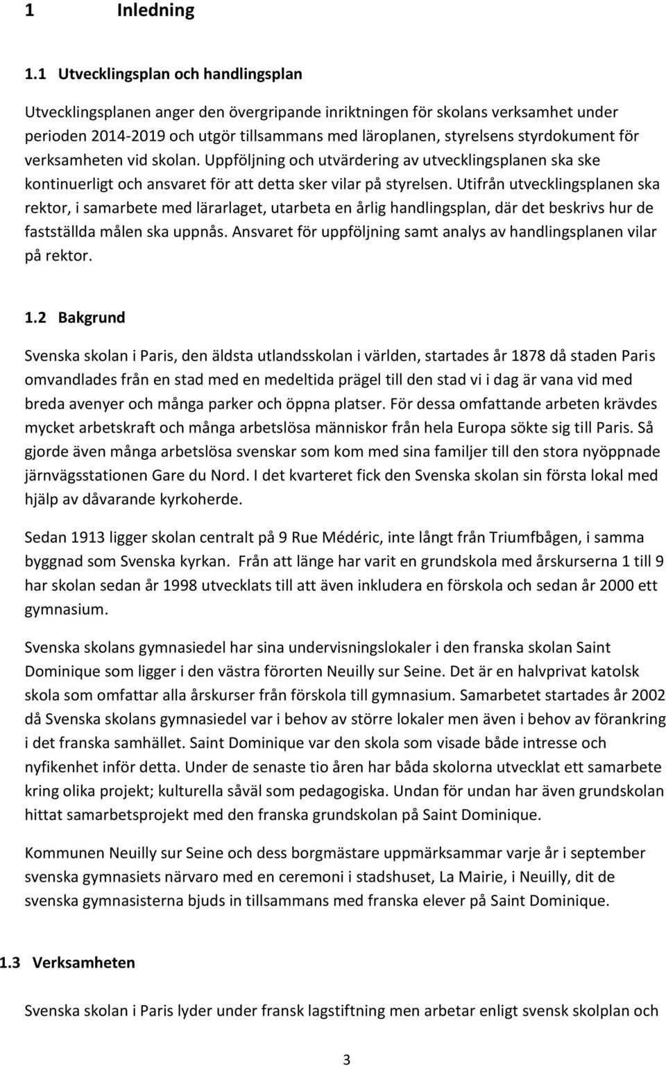 för verksamheten vid skolan. Uppföljning och utvärdering av utvecklingsplanen ska ske kontinuerligt och ansvaret för att detta sker vilar på styrelsen.