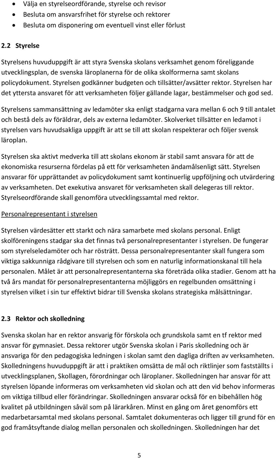 Styrelsen godkänner budgeten och tillsätter/avsätter rektor. Styrelsen har det yttersta ansvaret för att verksamheten följer gällande lagar, bestämmelser och god sed.