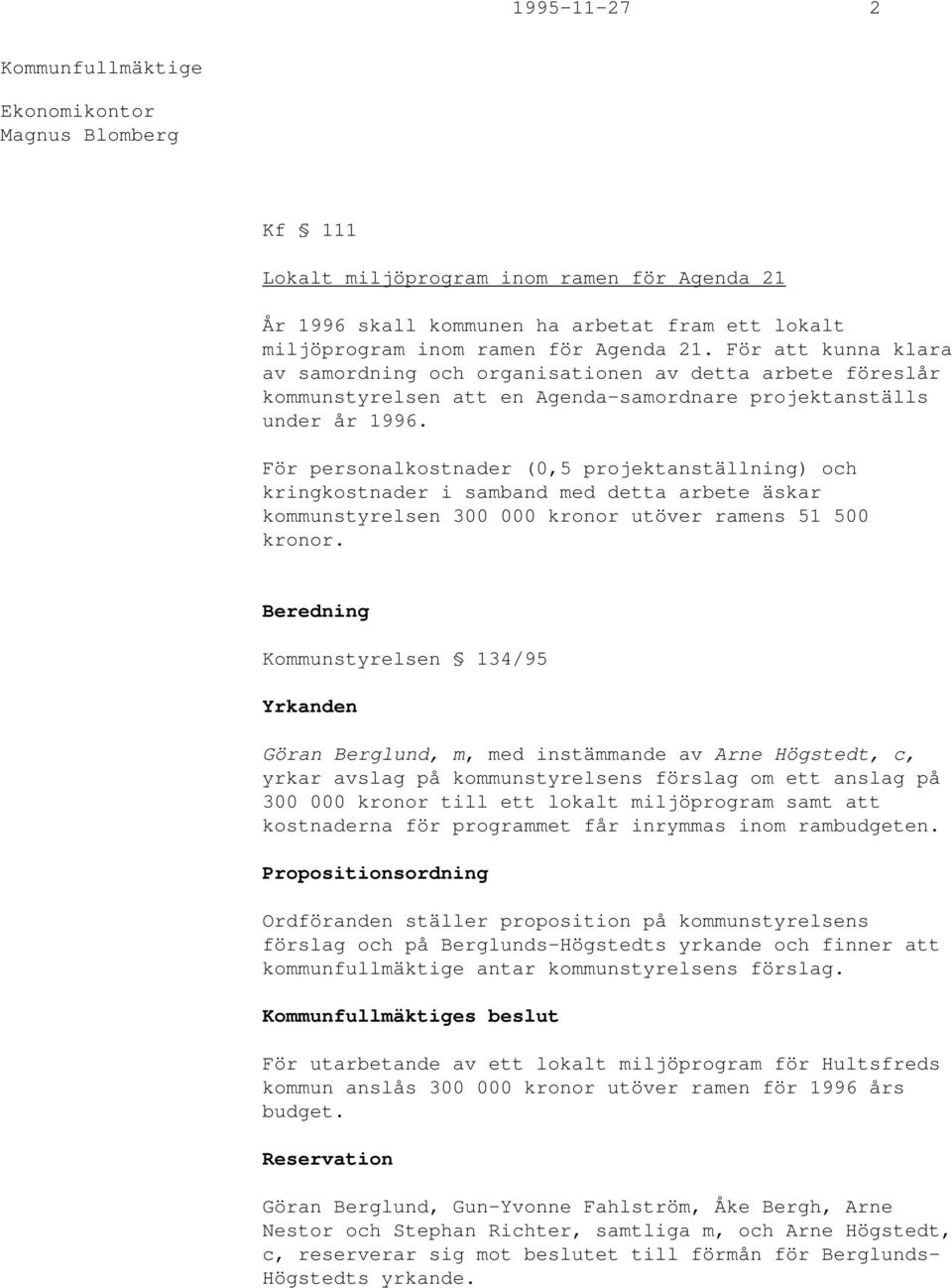 För personalkostnader (0,5 projektanställning) och kringkostnader i samband med detta arbete äskar kommunstyrelsen 300 000 kronor utöver ramens 51 500 kronor.