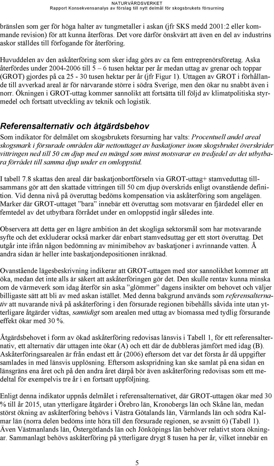 Aska återfördes under 2004-2006 till 5 6 tusen hektar per år medan uttag av grenar och toppar (GROT) gjordes på ca 25-30 tusen hektar per år (jfr Figur 1).