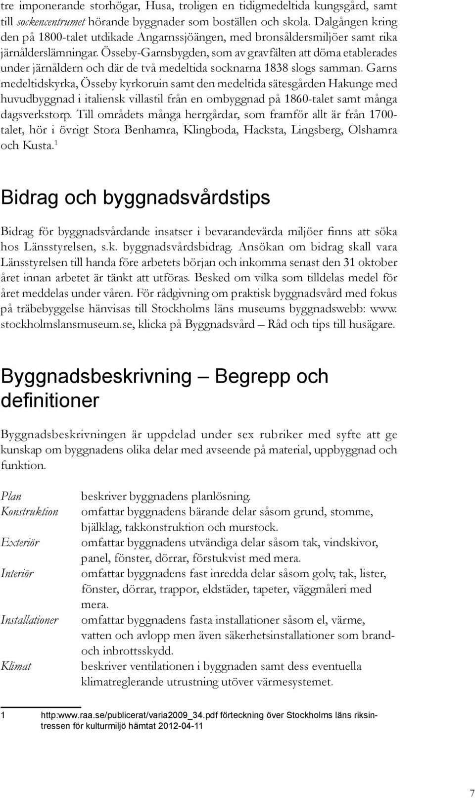 Össeby-Garnsbygden, som av gravfälten att döma etablerades under järnåldern och där de två medeltida socknarna 838 slogs samman.