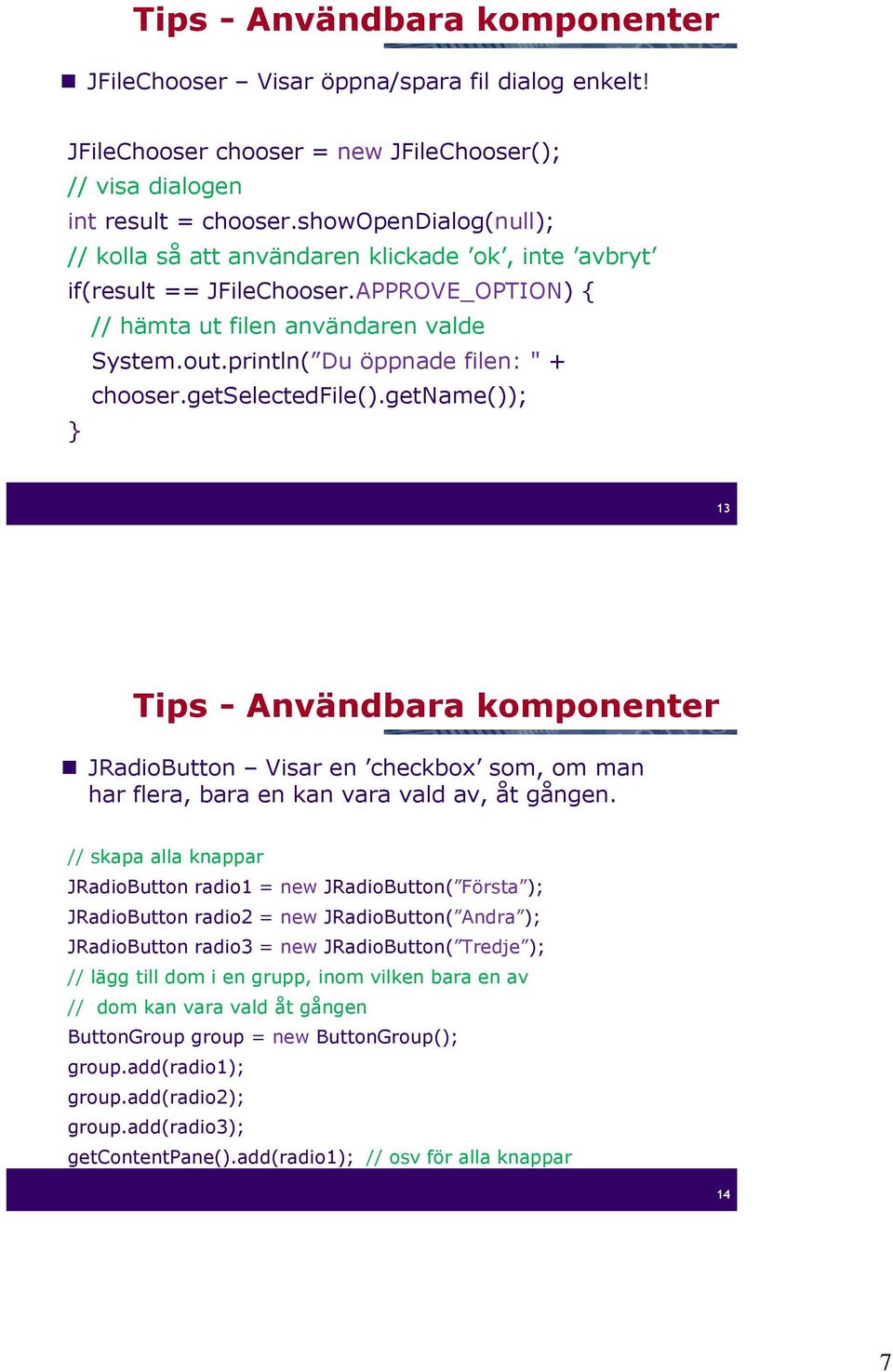 println( Du öppnade filen: " + chooser.getselectedfile().getname()); } 13 Tips - Användbara komponenter JRadioButton Visar en checkbox som, om man har flera, bara en kan vara vald av, åt gången.