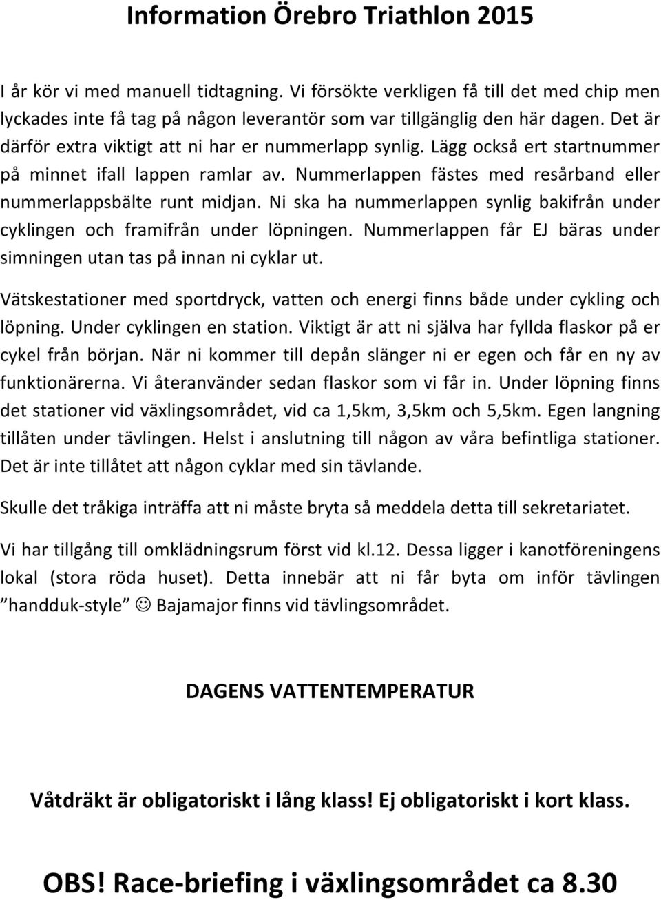 Ni ska ha nummerlappen synlig bakifrån under cyklingen och framifrån under löpningen. Nummerlappen får EJ bäras under simningen utan tas på innan ni cyklar ut.