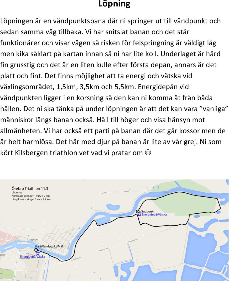 Underlaget är hård fin grusstig och det är en liten kulle efter första depån, annars är det platt och fint. Det finns möjlighet att ta energi och vätska vid växlingsområdet, 1,5km, 3,5km och 5,5km.