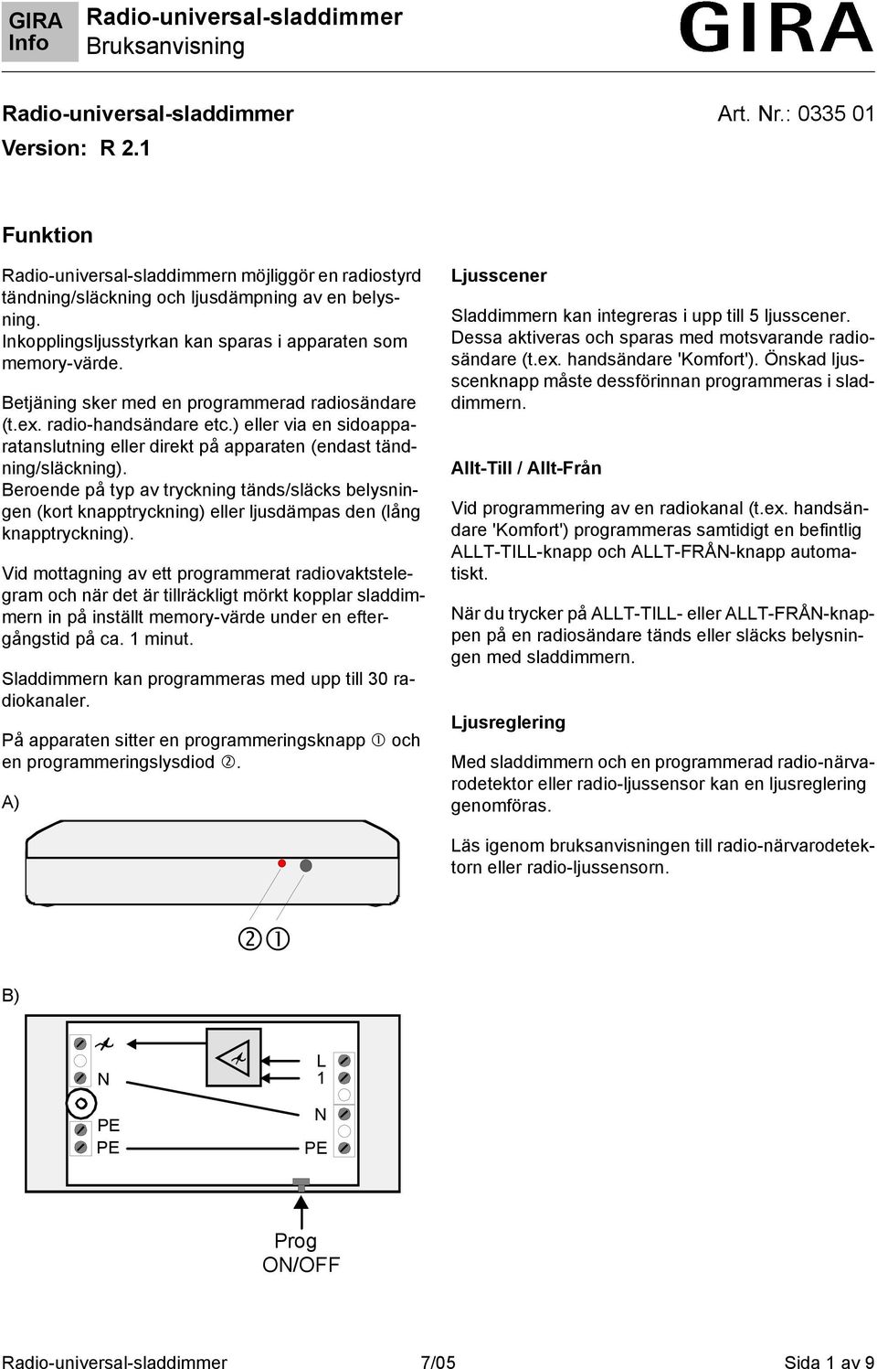 Beroende på typ av tryckning tänds/släcks belysningen (kort knapptryckning) eller ljusdämpas den (lång knapptryckning).