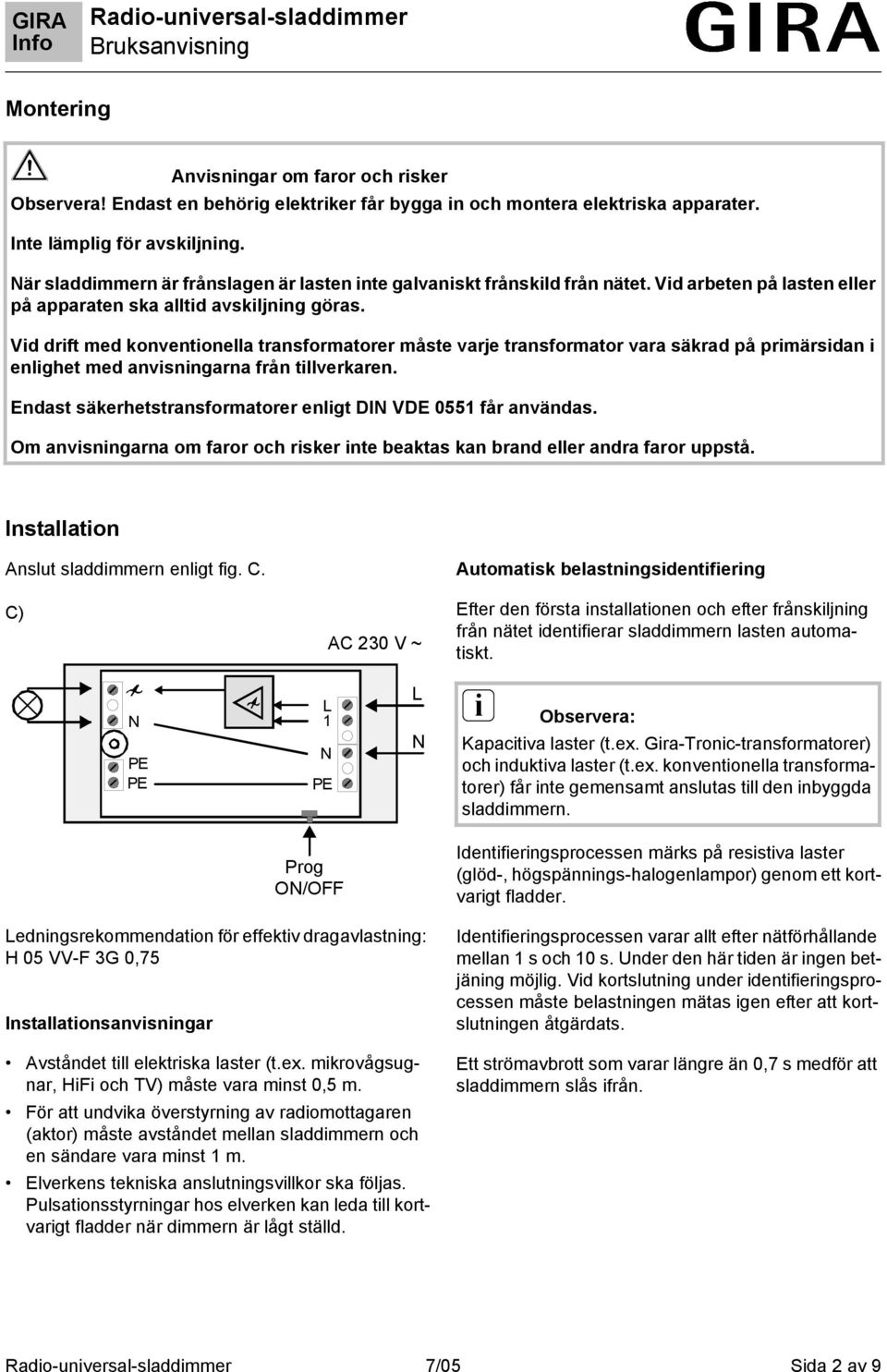 Vid drift med konventionella transformatorer måste varje transformator vara säkrad på primärsidan i enlighet med anvisningarna från tillverkaren.