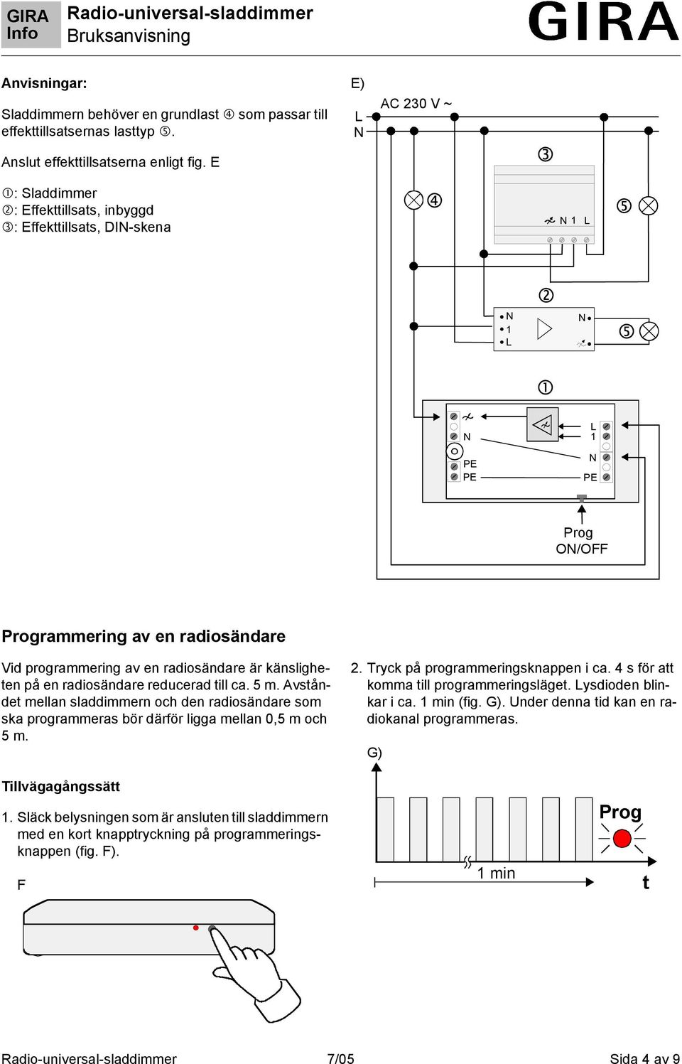 reducerad till ca. 5 m. Avståndet mellan sladdimmern och den radiosändare som ska programmeras bör därför ligga mellan 0,5 m och 5 m. 2. Tryck på programmeringsknappen i ca.