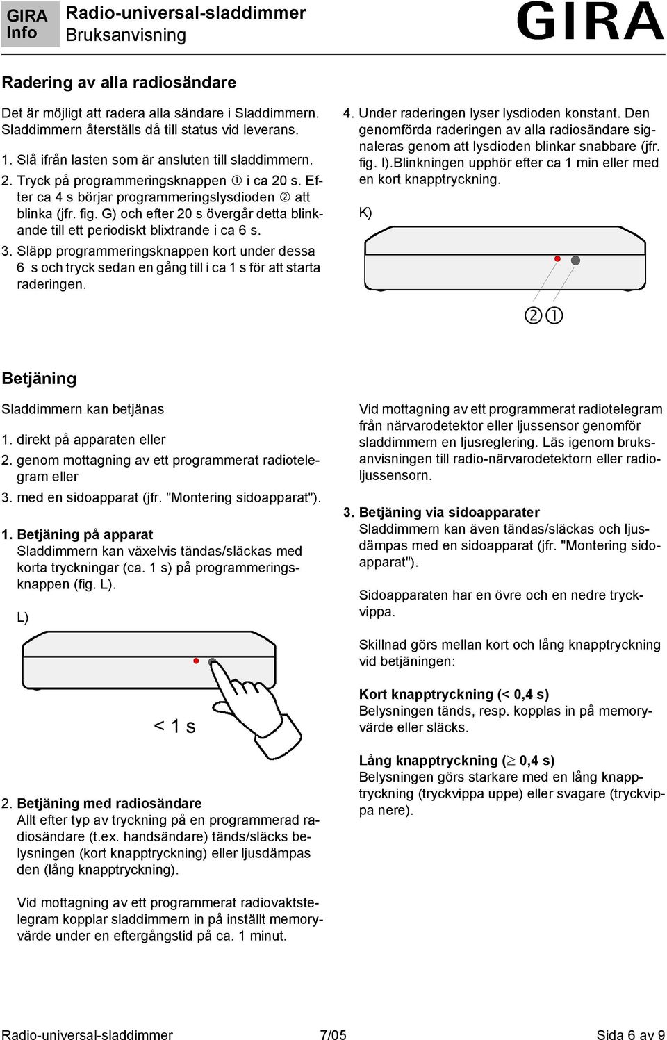 Släpp programmeringsknappen kort under dessa 6 s och tryck sedan en gång till i ca s för att starta raderingen. 4. Under raderingen lyser lysdioden konstant.