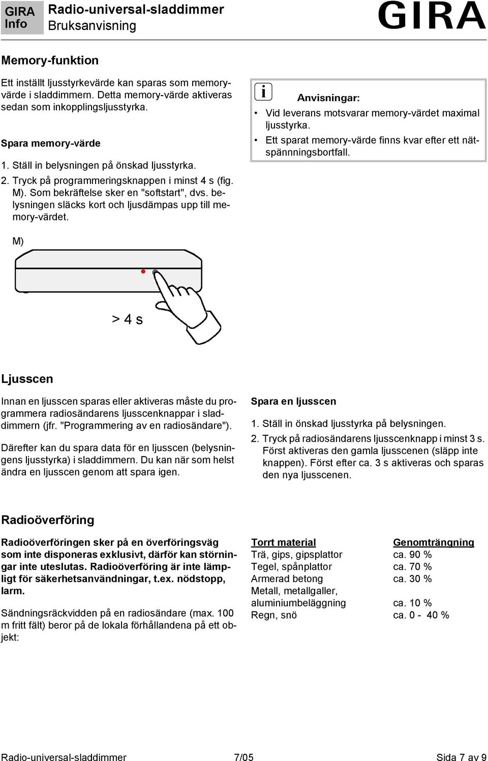 belysningen släcks kort och ljusdämpas upp till memory-värdet. i Anvisningar: Vid leverans motsvarar memory-värdet maximal ljusstyrka.