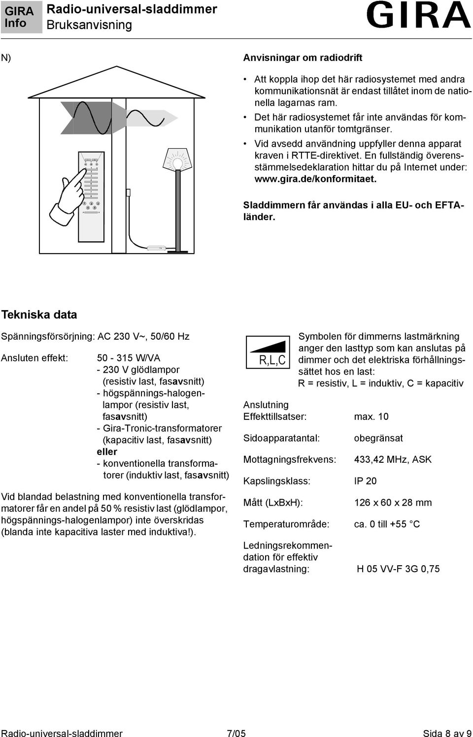 En fullständig överensstämmelsedeklaration hittar du på Internet under: www.gira.de/konformitaet. 7 8 2 3 4 5 Sladdimmern får användas i alla EU- och EFTAländer.