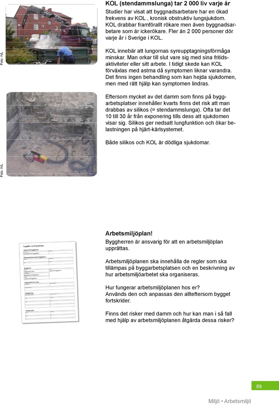 Man orkar till slut vare sig med sina fritidsaktiviteter eller sitt arbete. I tidigt skede kan KOL förväxlas med astma då symptomen liknar varandra.