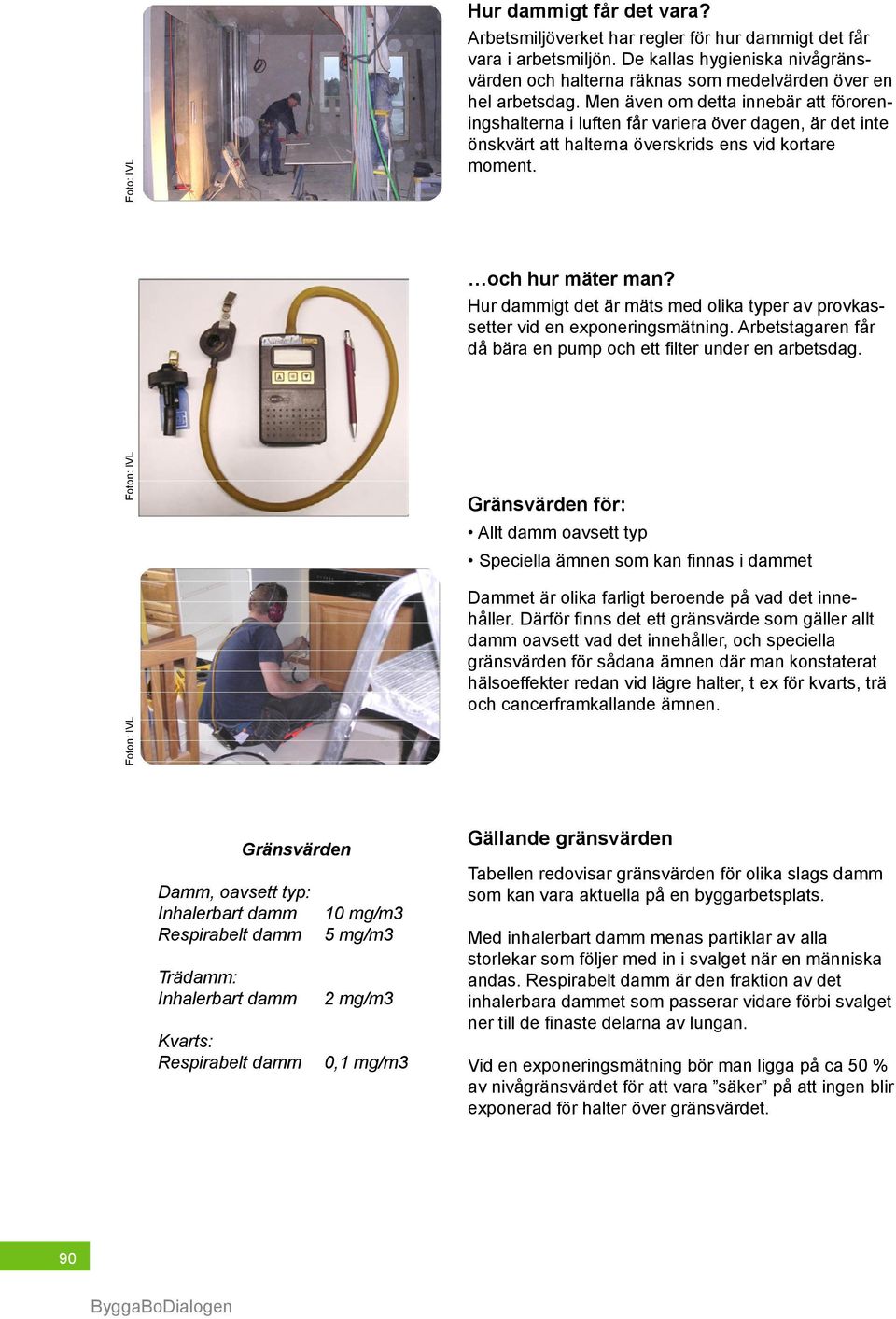 Men även om detta innebär att föroreningshalterna i luften får variera över dagen, är det inte önskvärt att halterna överskrids ens vid kortare moment. och hur mäter man?