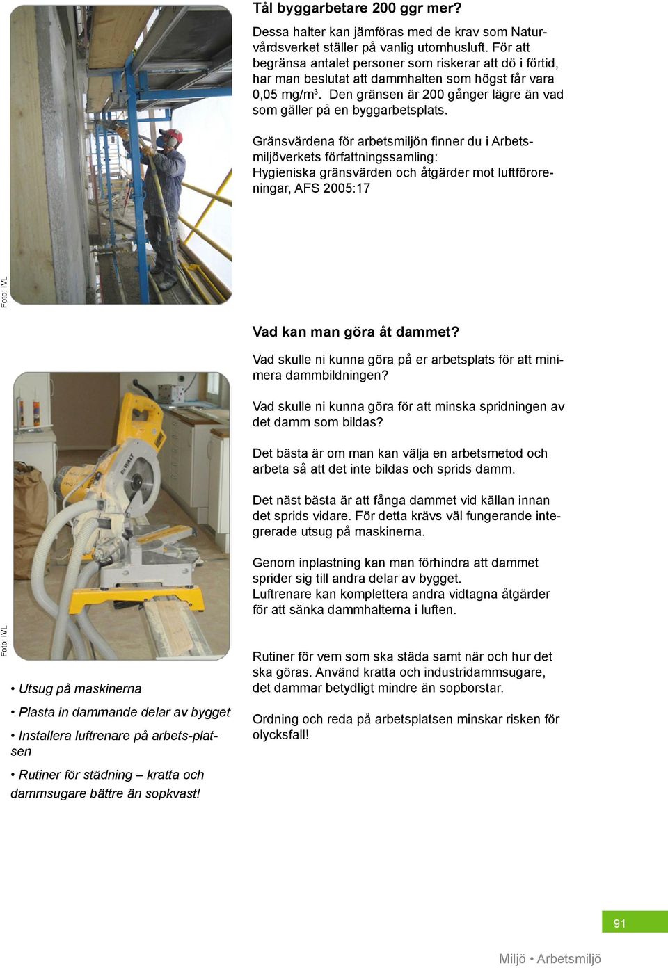 Gränsvärdena för arbetsmiljön finner du i Arbetsmiljöverkets författningssamling: Hygieniska gränsvärden och åtgärder mot luftföroreningar, AFS 2005:17 Foto: IVL Foto: IVL Utsug på maskinerna Plasta