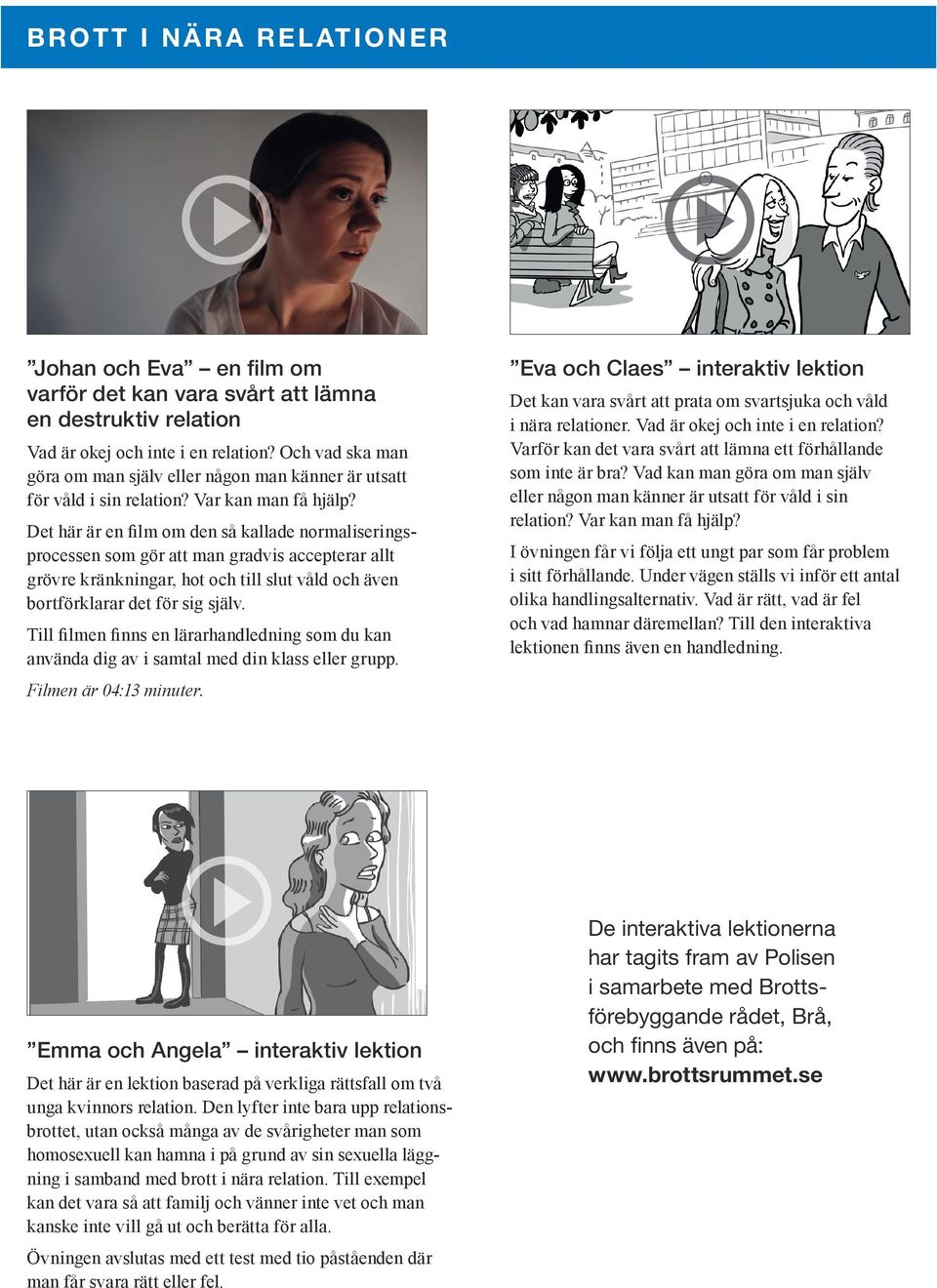 Det här är en film om den så kallade normaliseringsprocessen som gör att man gradvis accepterar allt grövre kränkningar, hot och till slut våld och även bortförklarar det för sig själv.