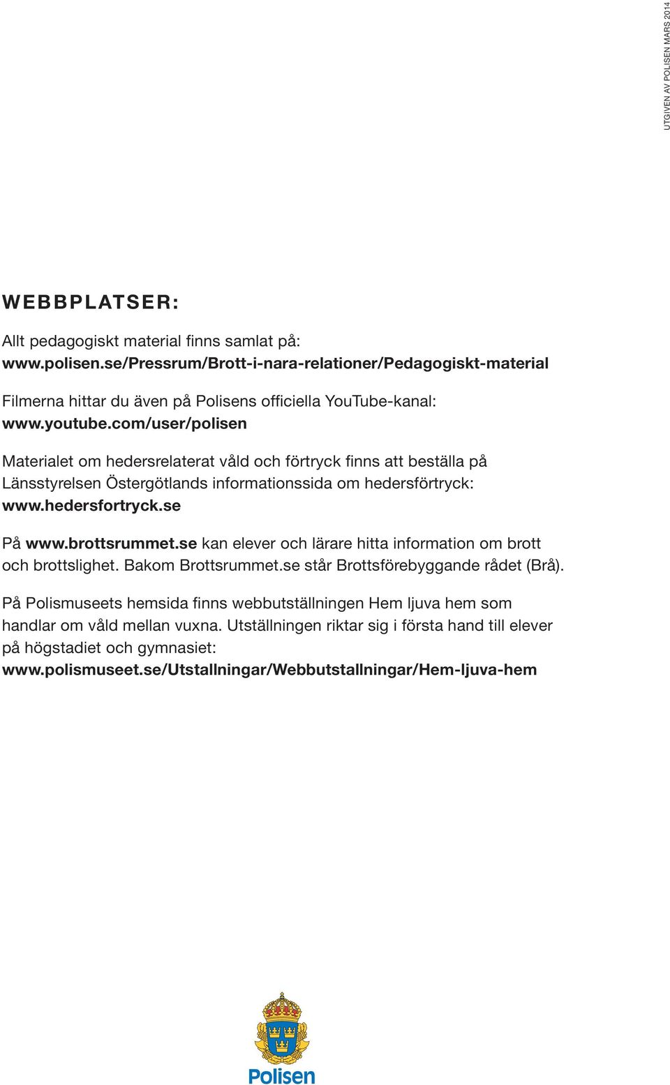 com/user/polisen Materialet om hedersrelaterat våld och förtryck finns att beställa på Länsstyrelsen Östergötlands informationssida om hedersförtryck: www.hedersfortryck.se På www.brottsrummet.