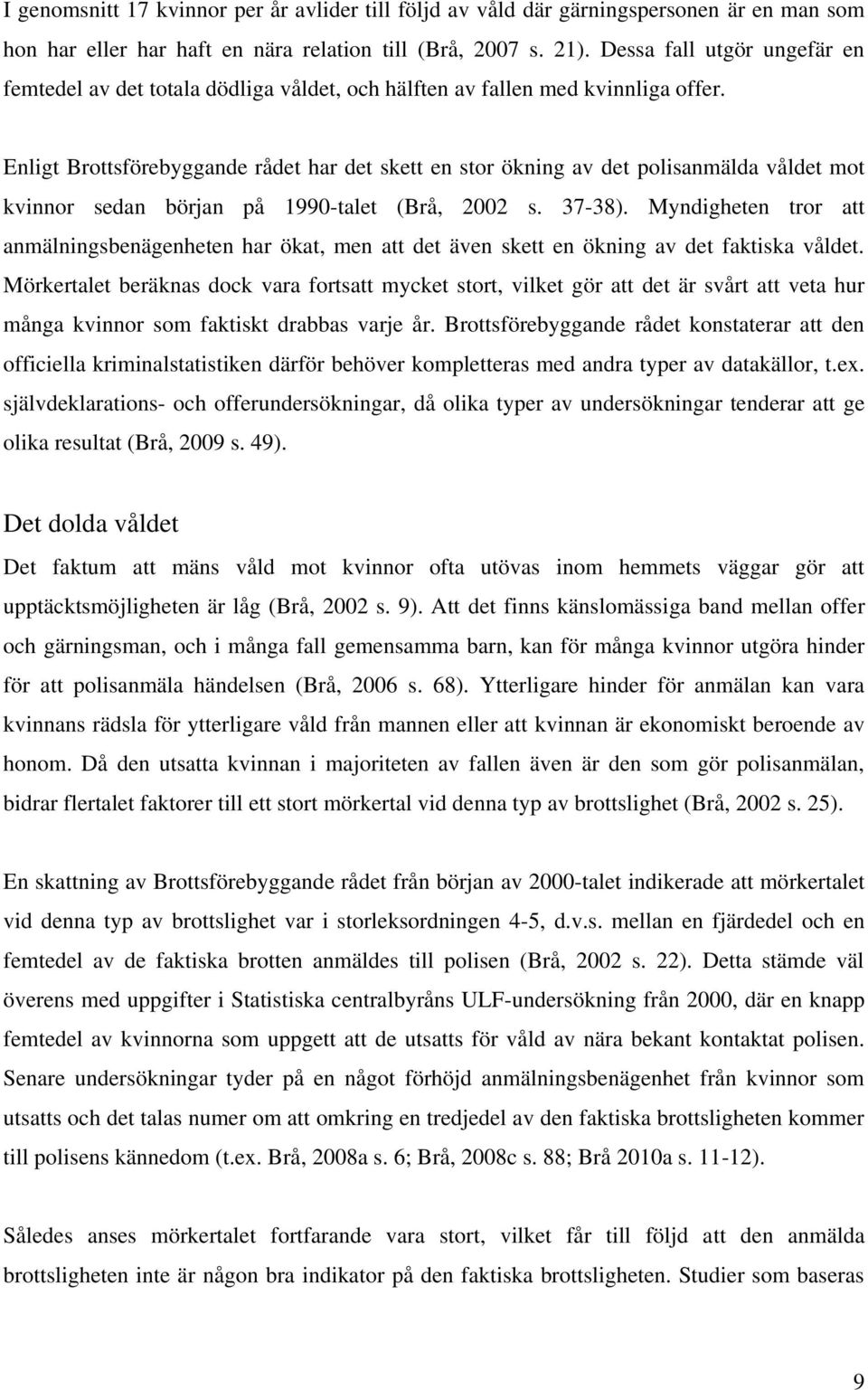 Enligt Brottsförebyggande rådet har det skett en stor ökning av det polisanmälda våldet mot kvinnor sedan början på 1990-talet (Brå, 2002 s. 37-38).