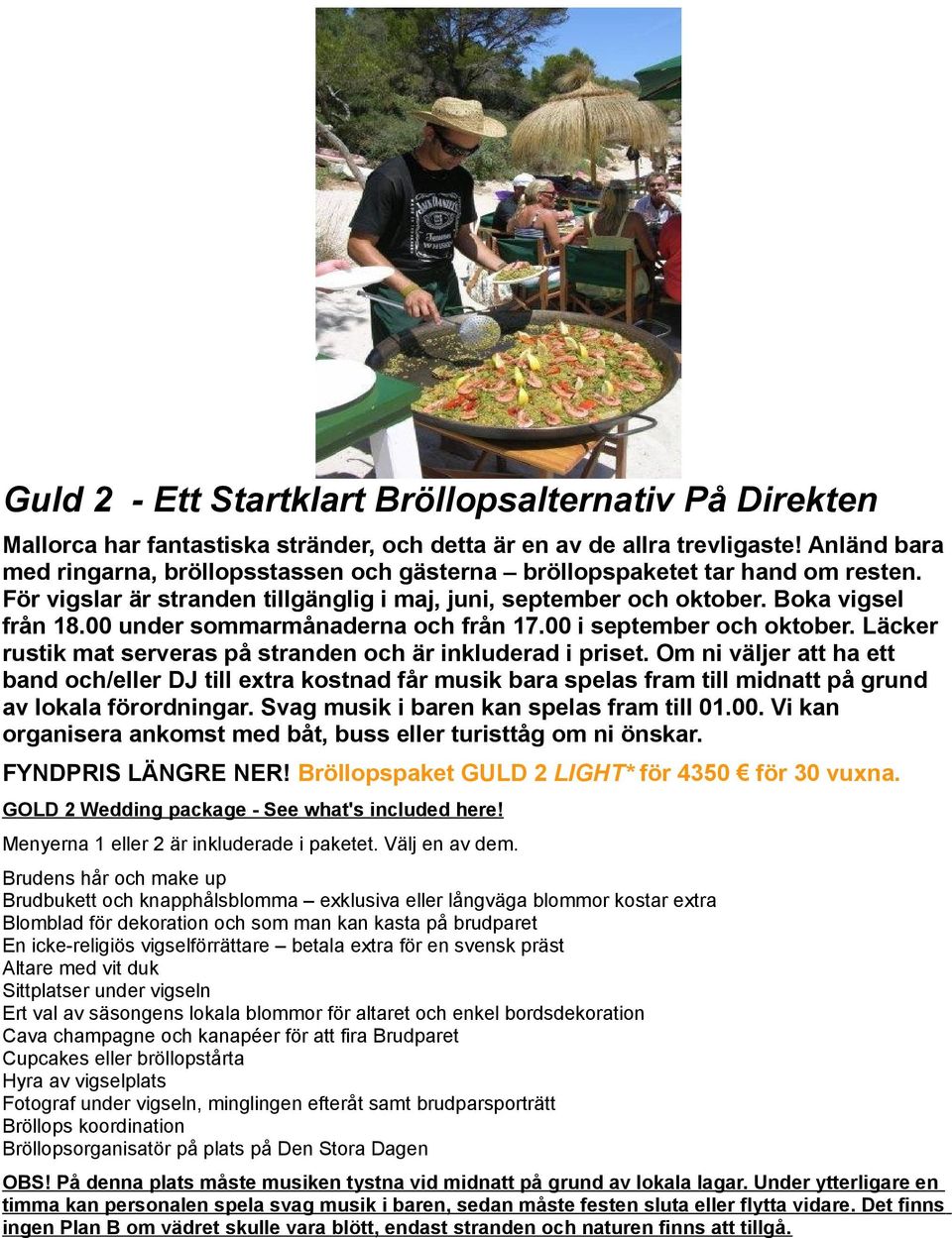 00 under sommarmånaderna och från 17.00 i september och oktober. Läcker rustik mat serveras på stranden och är inkluderad i priset.
