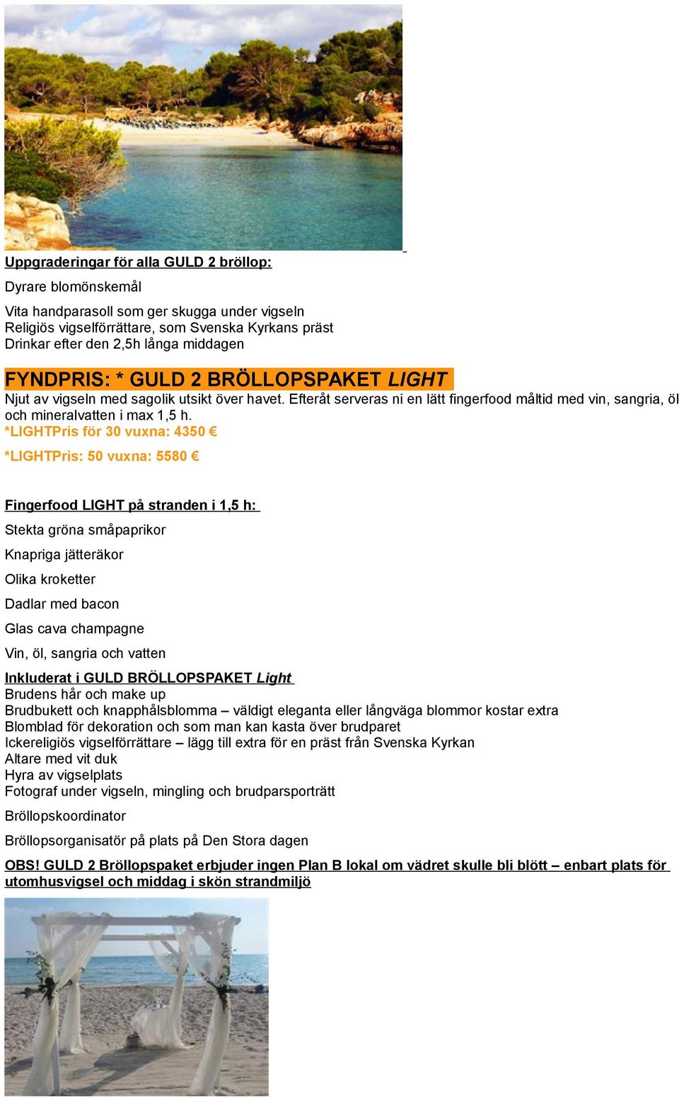 *LIGHTPris för 30 vuxna: 4350 *LIGHTPris: 50 vuxna: 5580 Fingerfood LIGHT på stranden i 1,5 h: Stekta gröna småpaprikor Knapriga jätteräkor Olika kroketter Dadlar med bacon Glas cava champagne Vin,
