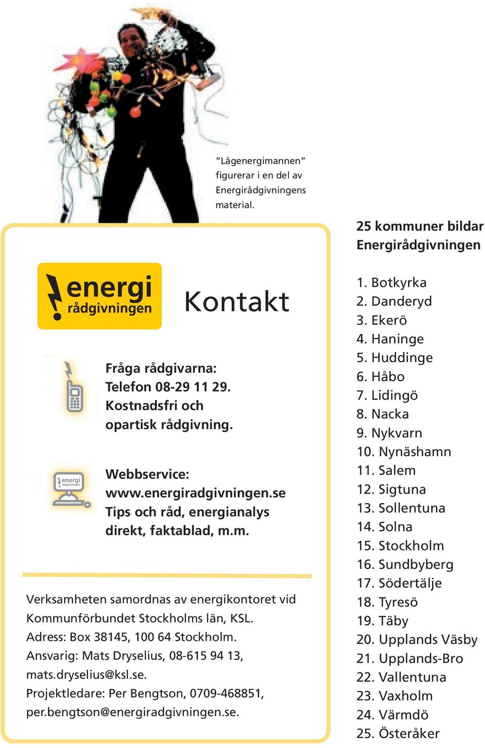Adress: Box 38145, 100 64 Stockholm. Ansvarig: Mats Dryselius, 08-615 94 13, mats.dryselius@ksl.se. Kontakt Projektledare: Per Bengtson, 0709-468851, per.bengtson@energiradgivningen.se. 1. Botkyrka 2.
