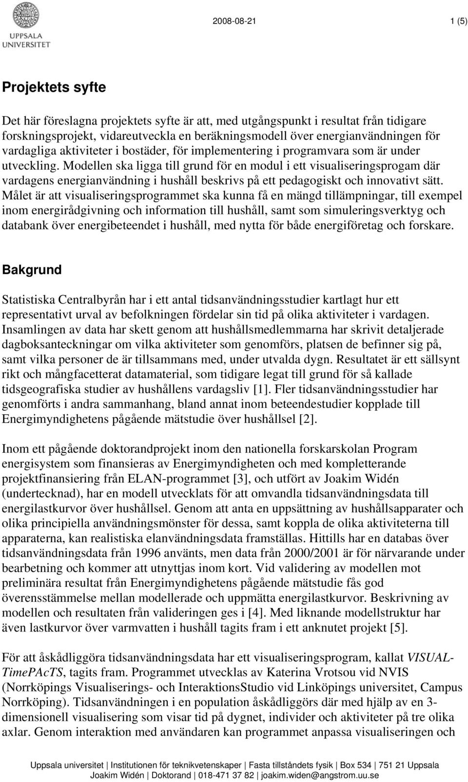 Modellen ska ligga till grund för en modul i ett visualiseringsprogam där vardagens energianvändning i hushåll beskrivs på ett pedagogiskt och innovativt sätt.