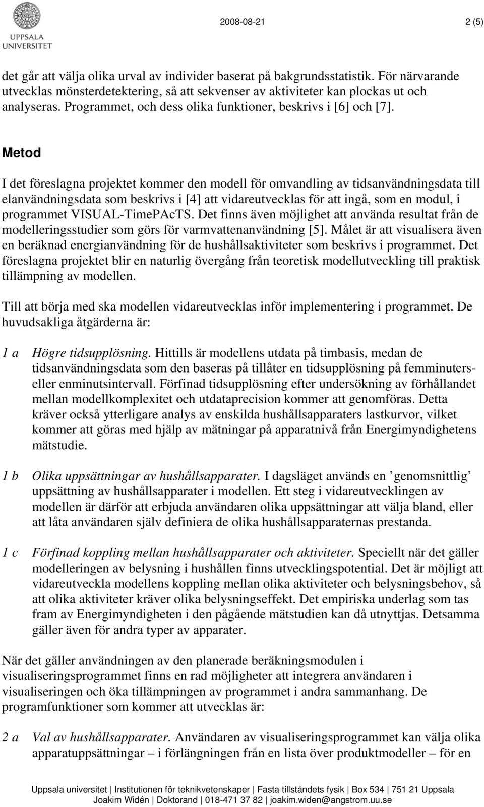 Metod I det föreslagna projektet kommer den modell för omvandling av tidsanvändningsdata till elanvändningsdata som beskrivs i [4] att vidareutvecklas för att ingå, som en modul, i programmet