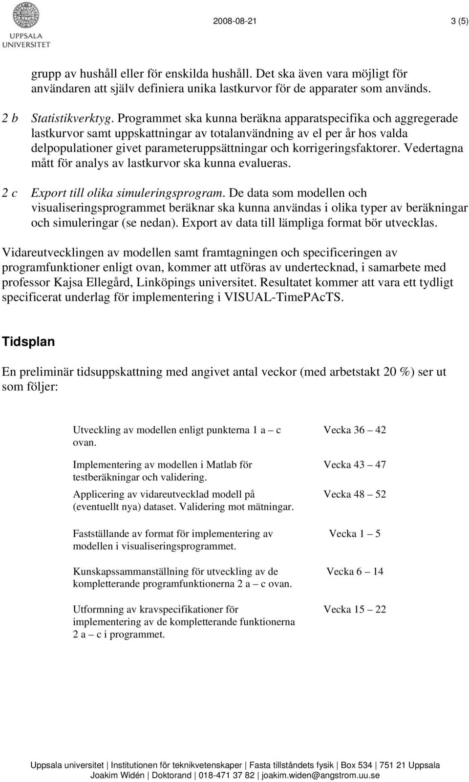 korrigeringsfaktorer. Vedertagna mått för analys av lastkurvor ska kunna evalueras. 2 c Export till olika simuleringsprogram.