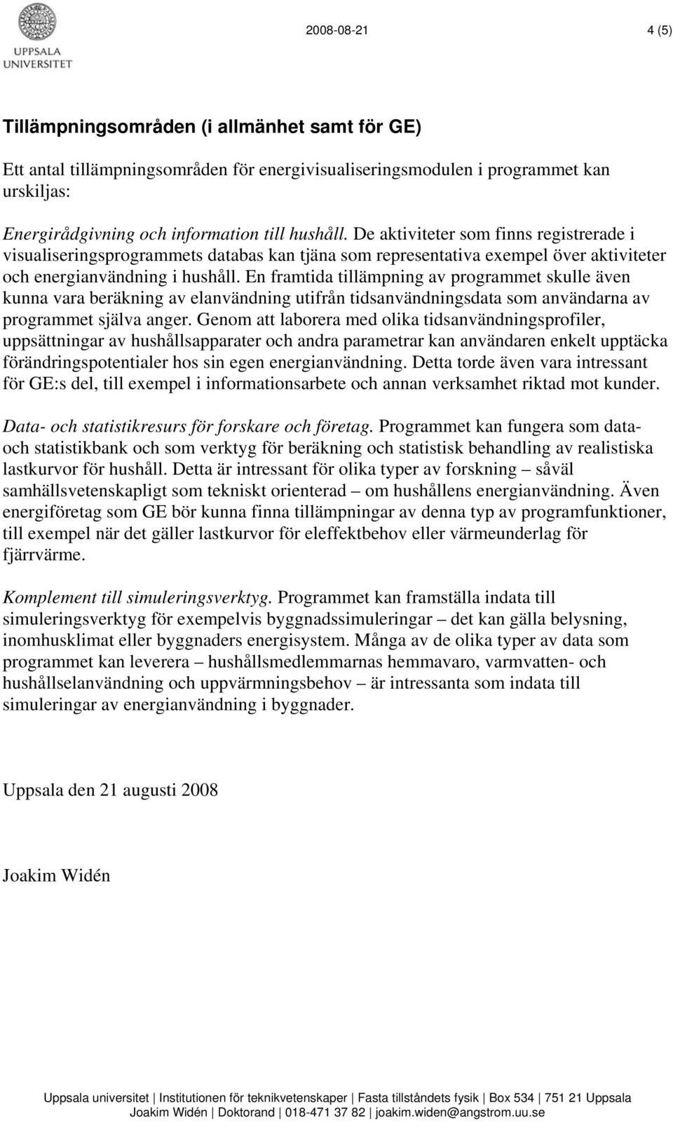 En framtida tillämpning av programmet skulle även kunna vara beräkning av elanvändning utifrån tidsanvändningsdata som användarna av programmet själva anger.