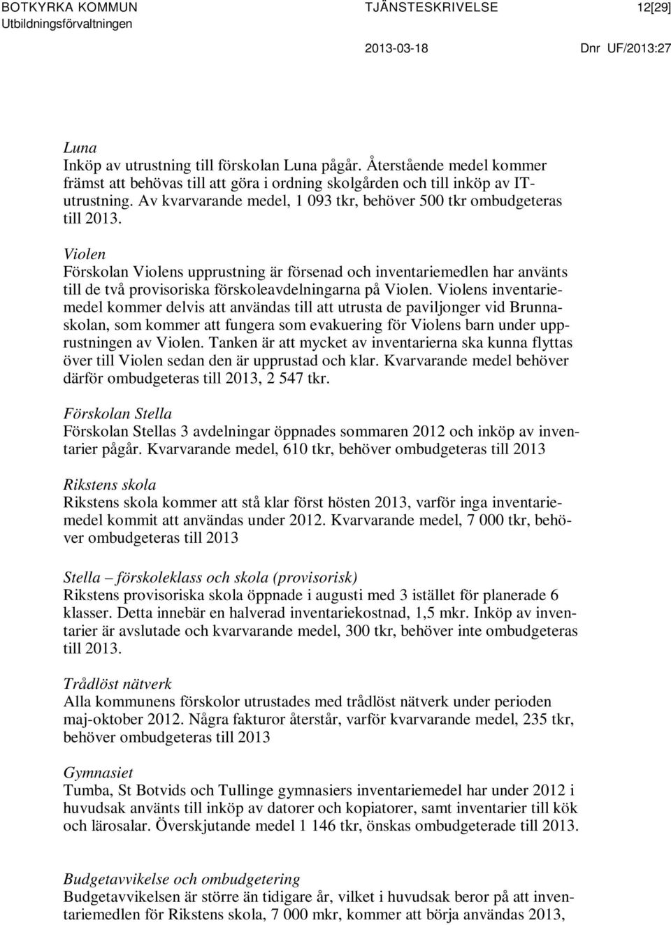 Violen Förskolan Violens upprustning är försenad och inventariemedlen har använts till de två provisoriska förskoleavdelningarna på Violen.
