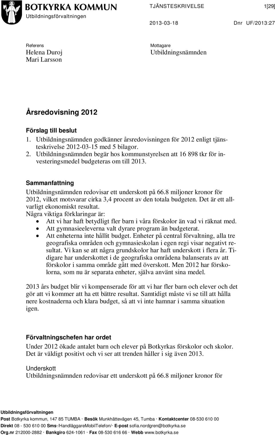 Sammanfattning Utbildningsnämnden redovisar ett underskott på 66.8 miljoner kronor för 2012, vilket motsvarar cirka 3,4 procent av den totala budgeten. Det är ett allvarligt ekonomiskt resultat.